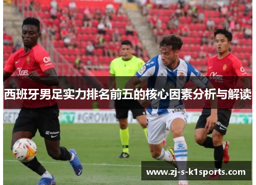 西班牙男足实力排名前五的核心因素分析与解读