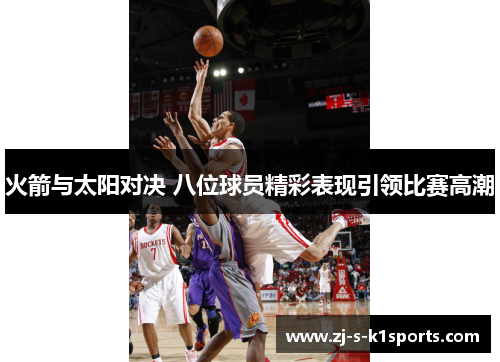 火箭与太阳对决 八位球员精彩表现引领比赛高潮