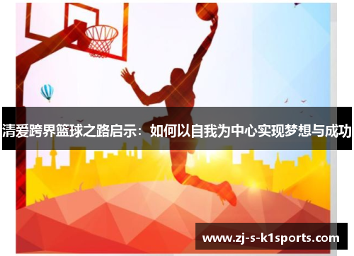 清爱跨界篮球之路启示：如何以自我为中心实现梦想与成功