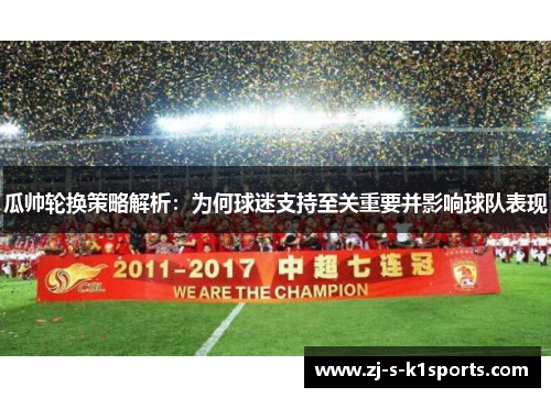 瓜帅轮换策略解析:为何球迷支持至关重要并影响球队表现 瓜帅轮换策略解析:为何球迷支持至关重要并影响球队表现