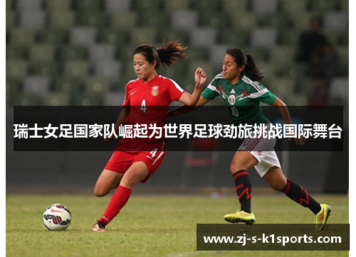 瑞士女足国家队崛起为世界足球劲旅挑战国际舞台