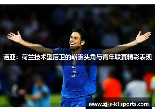 诺亚：荷兰技术型后卫的崭露头角与青年联赛精彩表现