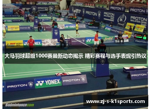 大马羽球超级1000赛最新动态揭示 精彩赛程与选手表现引热议 大马羽球超级1000赛最新动态揭示 精彩赛程与选手表现引热议