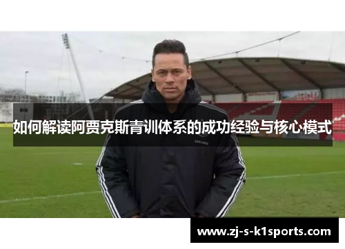 如何解读阿贾克斯青训体系的成功经验与核心模式