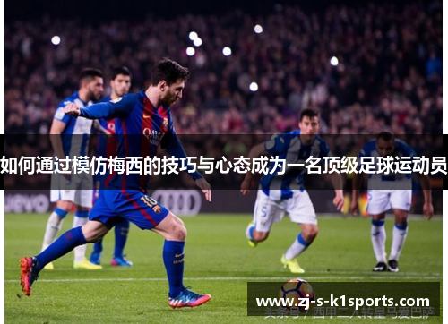 如何通过模仿梅西的技巧与心态成为一名顶级足球运动员