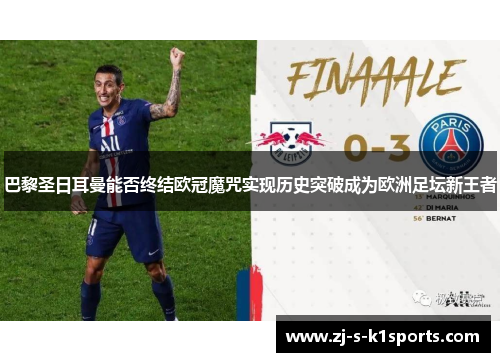 巴黎圣日耳曼能否终结欧冠魔咒实现历史突破成为欧洲足坛新王者 巴黎圣日耳曼能否终结欧冠魔咒实现历史突破成为欧洲足坛新王者