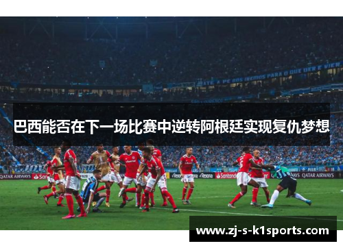 巴西能否在下一场比赛中逆转阿根廷实现复仇梦想 巴西能否在下一场比赛中逆转阿根廷实现复仇梦想