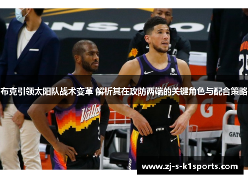 布克引领太阳队战术变革 解析其在攻防两端的关键角色与配合策略