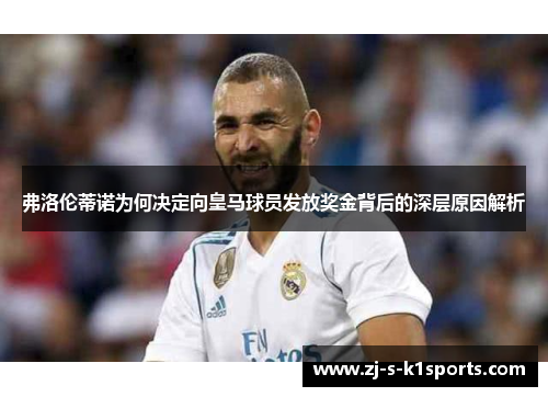 弗洛伦蒂诺为何决定向皇马球员发放奖金背后的深层原因解析 弗洛伦蒂诺为何决定向皇马球员发放奖金背后的深层原因解析