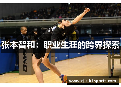 张本智和:职业生涯的跨界探索 张本智和:职业生涯的跨界探索