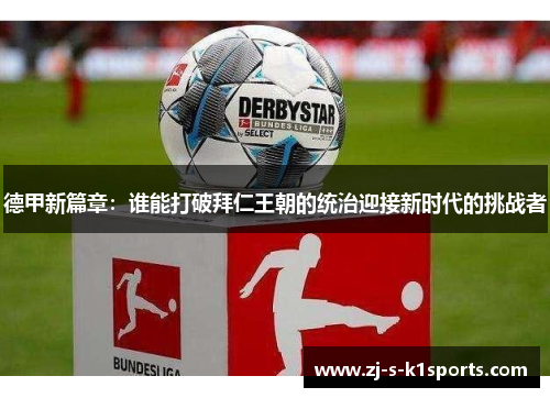 德甲新篇章:谁能打破拜仁王朝的统治迎接新时代的挑战者 德甲新篇章:谁能打破拜仁王朝的统治迎接新时代的挑战者