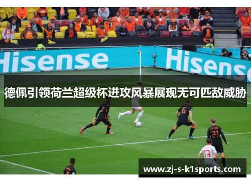 德佩引领荷兰超级杯进攻风暴展现无可匹敌威胁