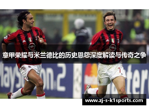 意甲荣耀与米兰德比的历史恩怨深度解读与传奇之争