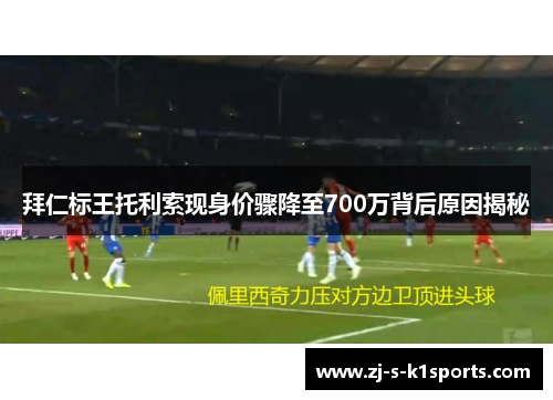 拜仁标王托利索现身价骤降至700万背后原因揭秘