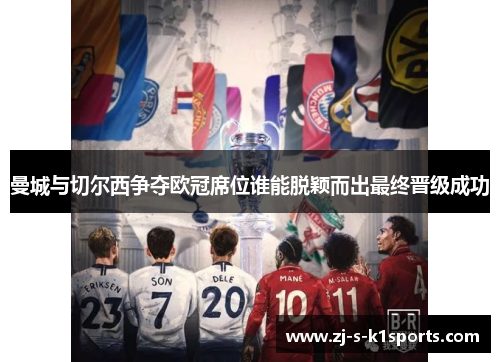 曼城与切尔西争夺欧冠席位谁能脱颖而出最终晋级成功 曼城与切尔西争夺欧冠席位谁能脱颖而出最终晋级成功