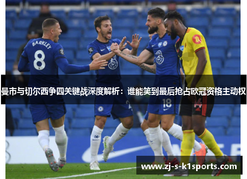 曼市与切尔西争四关键战深度解析:谁能笑到最后抢占欧冠资格主动权 曼市与切尔西争四关键战深度解析:谁能笑到最后抢占欧冠资格主动权