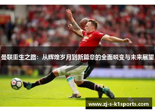 曼联重生之路：从辉煌岁月到新篇章的全面蜕变与未来展望