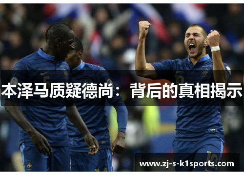 本泽马质疑德尚:背后的真相揭示 本泽马质疑德尚:背后的真相揭示