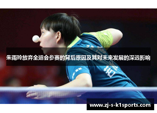 朱雨玲放弃全运会参赛的背后原因及其对未来发展的深远影响