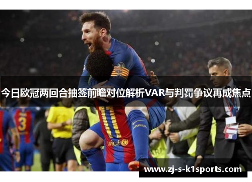 今日欧冠两回合抽签前瞻对位解析VAR与判罚争议再成焦点 今日欧冠两回合抽签前瞻对位解析VAR与判罚争议再成焦点