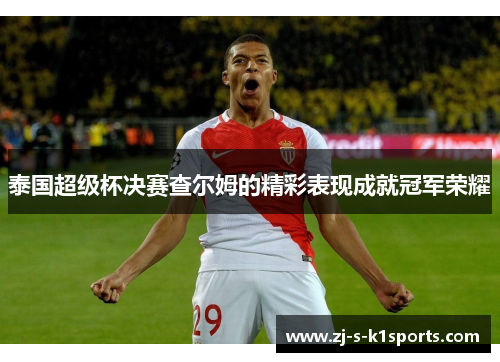 泰国超级杯决赛查尔姆的精彩表现成就冠军荣耀