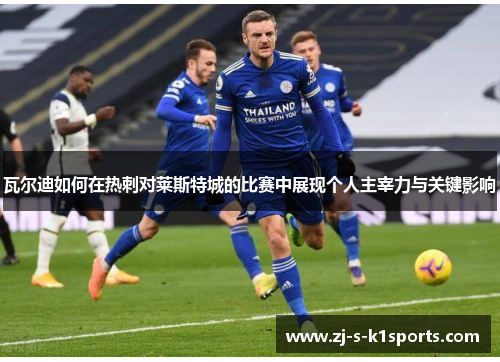 瓦尔迪如何在热刺对莱斯特城的比赛中展现个人主宰力与关键影响 瓦尔迪如何在热刺对莱斯特城的比赛中展现个人主宰力与关键影响