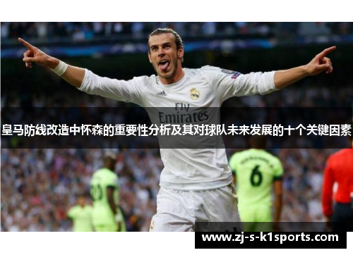 皇马防线改造中怀森的重要性分析及其对球队未来发展的十个关键因素 皇马防线改造中怀森的重要性分析及其对球队未来发展的十个关键因素