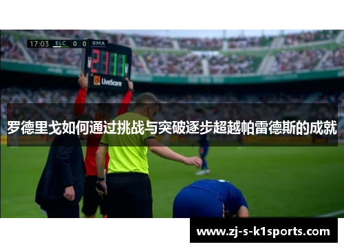 罗德里戈如何通过挑战与突破逐步超越帕雷德斯的成就 罗德里戈如何通过挑战与突破逐步超越帕雷德斯的成就