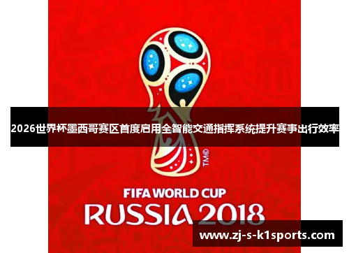 2026世界杯墨西哥赛区首度启用全智能交通指挥系统提升赛事出行效率