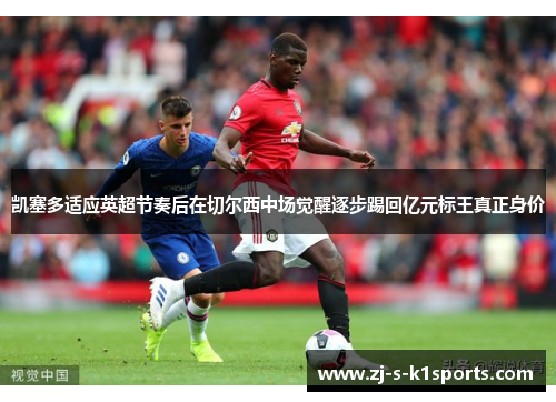 凯塞多适应英超节奏后在切尔西中场觉醒逐步踢回亿元标王真正身价