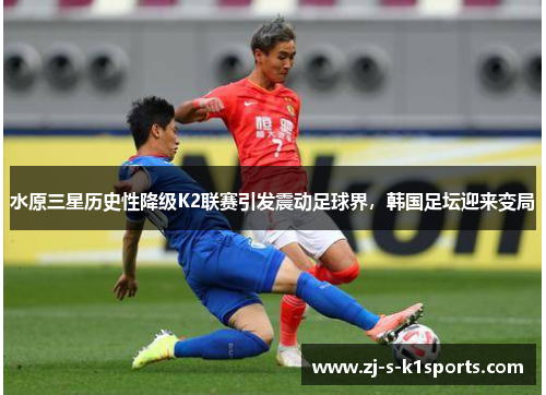 水原三星历史性降级K2联赛引发震动足球界,韩国足坛迎来变局 水原三星历史性降级K2联赛引发震动足球界,韩国足坛迎来变局