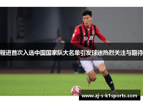 程进首次入选中国国家队大名单引发球迷热烈关注与期待