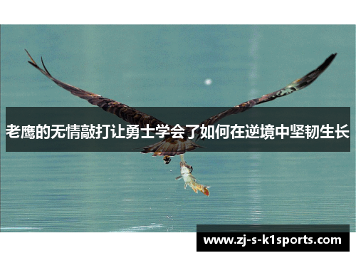 老鹰的无情敲打让勇士学会了如何在逆境中坚韧生长