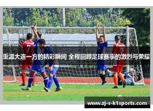 重温大连一方的精彩瞬间 全程回顾足球赛事的激烈与荣耀 重温大连一方的精彩瞬间 全程回顾足球赛事的激烈与荣耀