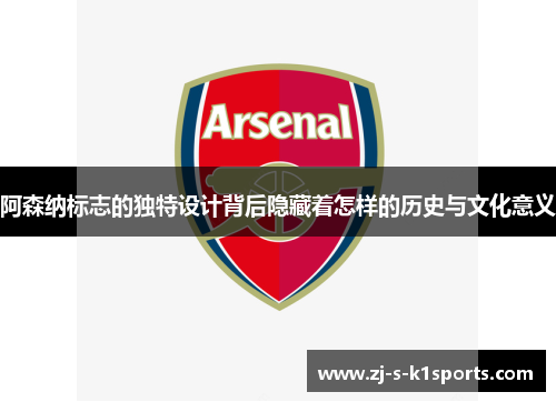 阿森纳标志的独特设计背后隐藏着怎样的历史与文化意义
